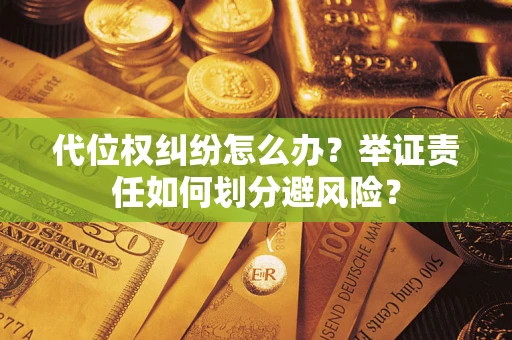 武汉代位权纠纷怎么办？举证责任如何划分避风险？