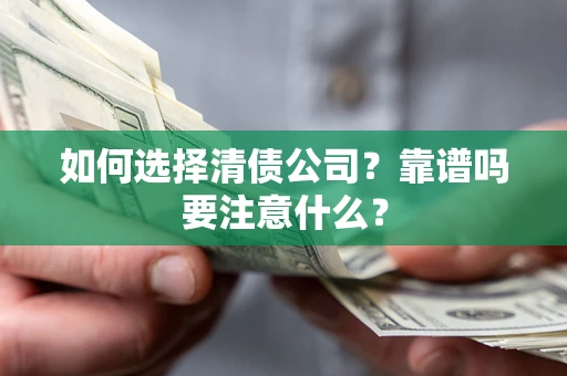 武汉如何选择清债公司？靠谱吗要注意什么？