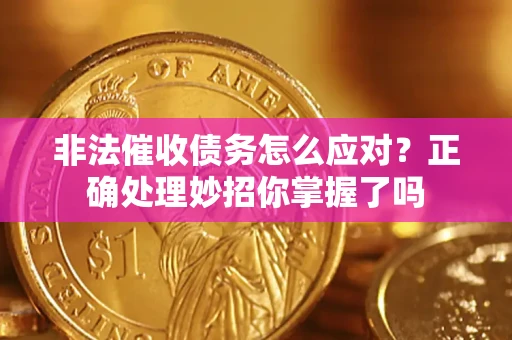 武汉非法催收债务怎么应对？正确处理妙招你掌握了吗