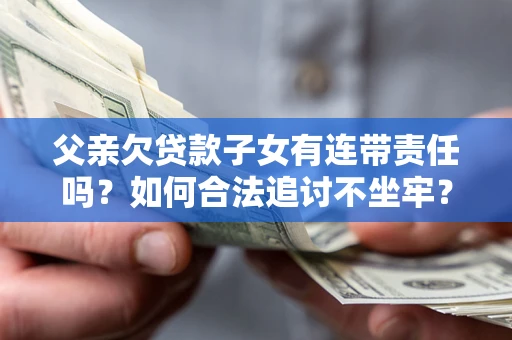 武汉父亲欠贷款子女有连带责任吗？如何合法追讨不坐牢？
