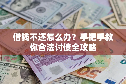 武汉借钱不还怎么办？手把手教你合法讨债全攻略