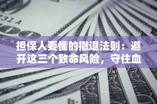武汉担保人要懂的撤退法则：避开这三个致命风险，守住血汗钱