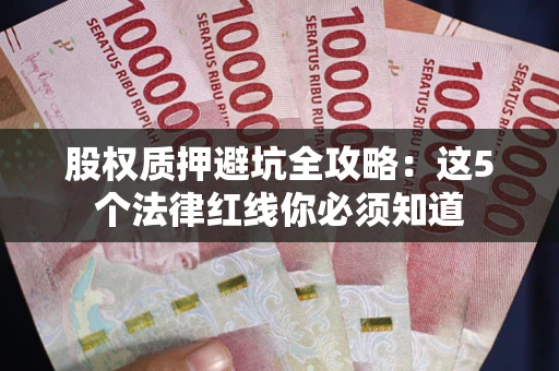 武汉股权质押避坑全攻略：这5个法律红线你必须知道
