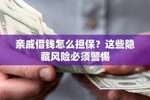 武汉亲戚借钱怎么担保？这些隐藏风险必须警惕