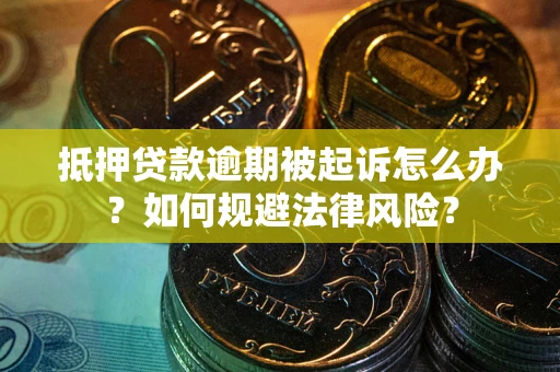 武汉抵押贷款逾期被起诉怎么办？如何规避法律风险？