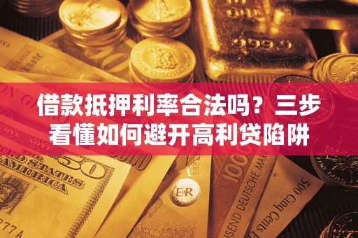 武汉借款抵押利率合法吗？三步看懂如何避开高利贷陷阱
