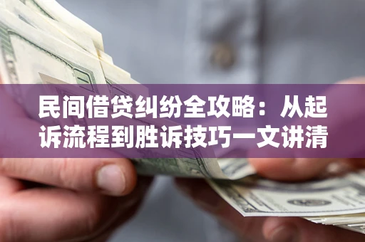武汉民间借贷纠纷全攻略：从起诉流程到胜诉技巧一文讲清