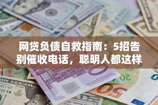 武汉网贷负债自救指南：5招告别催收电话，聪明人都这样做