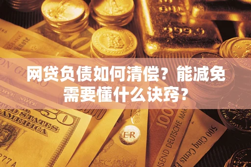 武汉网贷负债如何清偿？能减免需要懂什么诀窍？