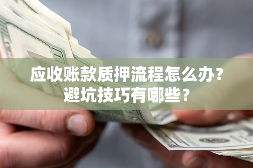 武汉应收账款质押流程怎么办？避坑技巧有哪些？
