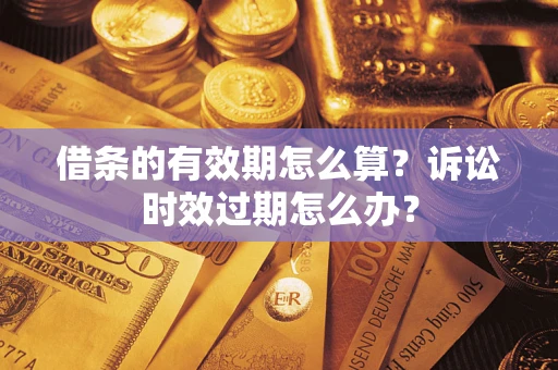武汉借条的有效期怎么算？诉讼时效过期怎么办？