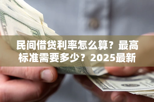 武汉民间借贷利率怎么算？最高标准需要多少？2025最新避坑指南