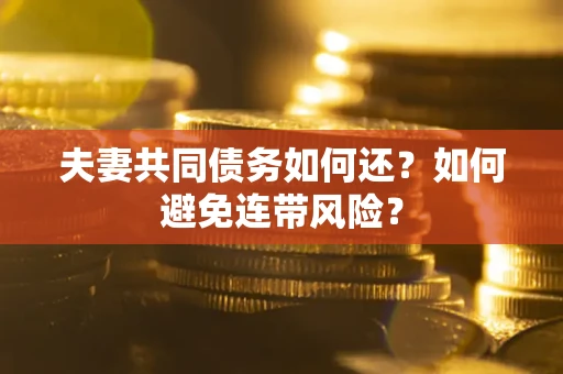 武汉夫妻共同债务如何还？如何避免连带风险？