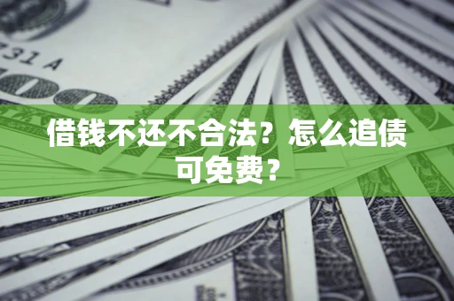 武汉借钱不还不合法？怎么追债可免费？