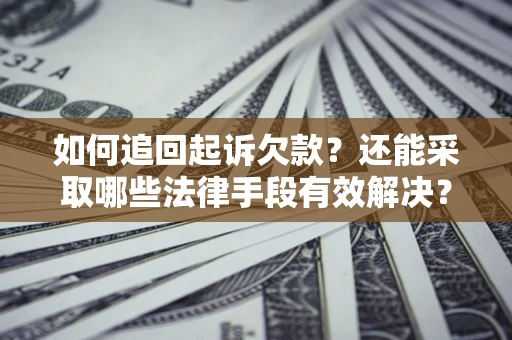 武汉如何追回起诉欠款？还能采取哪些法律手段有效解决？