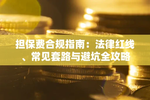 武汉担保费合规指南：法律红线、常见套路与避坑全攻略