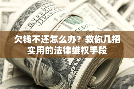 武汉欠钱不还怎么办？教你几招实用的法律维权手段