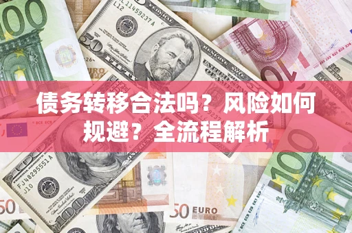 武汉债务转移合法吗？风险如何规避？全流程解析