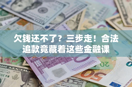 武汉欠钱还不了？三步走！合法追款竟藏着这些金融课
