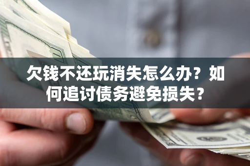 武汉欠钱不还玩消失怎么办？如何追讨债务避免损失？