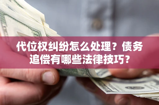武汉代位权纠纷怎么处理？债务追偿有哪些法律技巧？