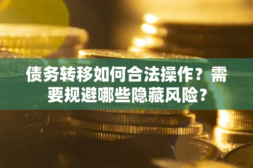 武汉债务转移如何合法操作？需要规避哪些隐藏风险？
