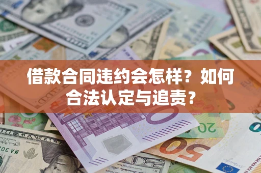 武汉借款合同违约会怎样？如何合法认定与追责？