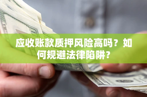武汉应收账款质押风险高吗？如何规避法律陷阱？