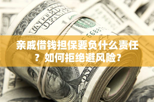 武汉亲戚借钱担保要负什么责任？如何拒绝避风险？