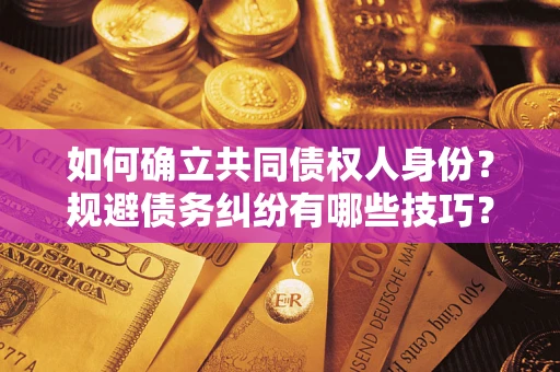 武汉如何确立共同债权人身份？规避债务纠纷有哪些技巧？