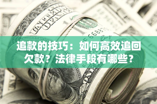 武汉追款的技巧：如何高效追回欠款？法律手段有哪些？