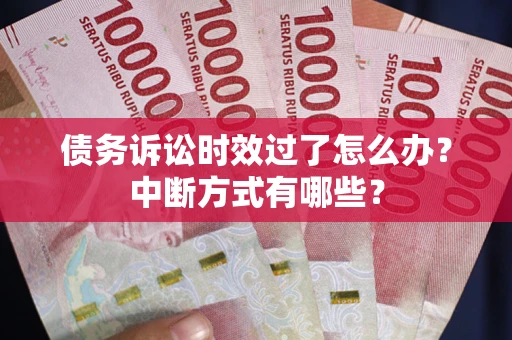 武汉债务诉讼时效过了怎么办？中断方式有哪些？