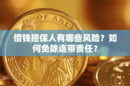 武汉借钱担保人有哪些风险？如何免除连带责任？