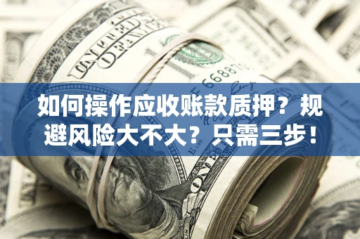 武汉如何操作应收账款质押？规避风险大不大？只需三步！
