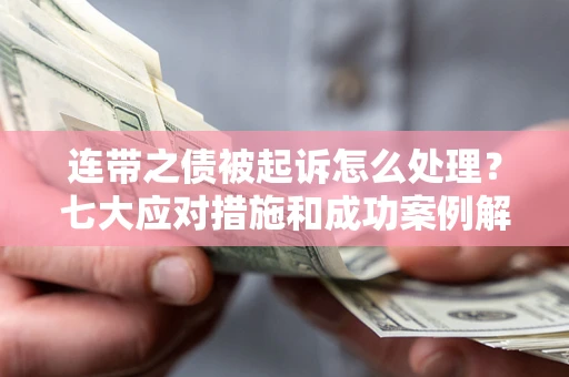武汉连带之债被起诉怎么处理？七大应对措施和成功案例解析