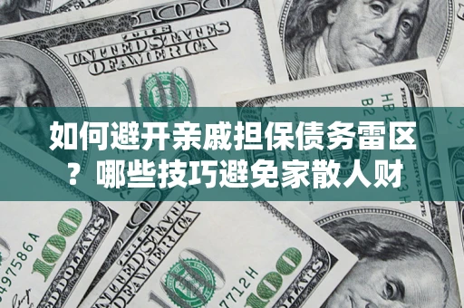 武汉如何避开亲戚担保债务雷区？哪些技巧避免家散人财