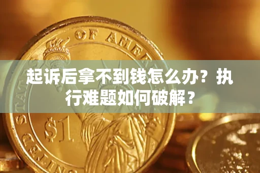 武汉起诉后拿不到钱怎么办?执行难题如何破解? 武汉起诉后拿不到钱怎么办?执行难题如何破解?