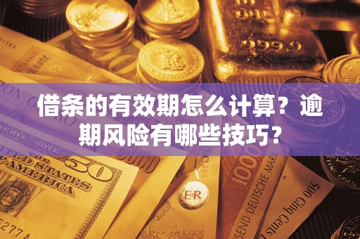 武汉借条的有效期怎么计算？逾期风险有哪些技巧？