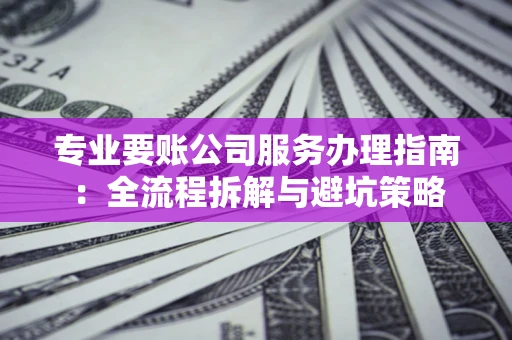 武汉专业要账公司服务办理指南：全流程拆解与避坑策略