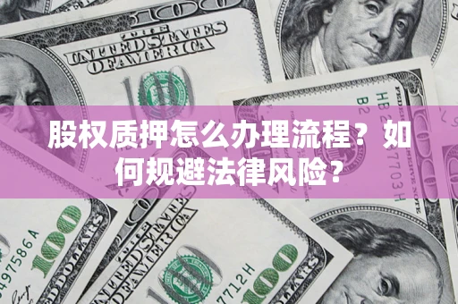 武汉股权质押怎么办理流程？如何规避法律风险？