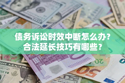 武汉债务诉讼时效中断怎么办？合法延长技巧有哪些？