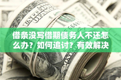 武汉借条没写借期债务人不还怎么办？如何追讨？有效解决方案！