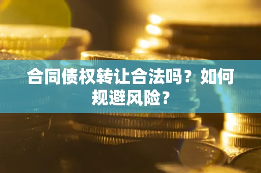 武汉合同债权转让合法吗?如何规避风险? 武汉合同债权转让合法吗?如何规避风险?