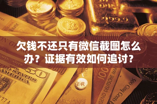武汉欠钱不还只有微信截图怎么办？证据有效如何追讨？