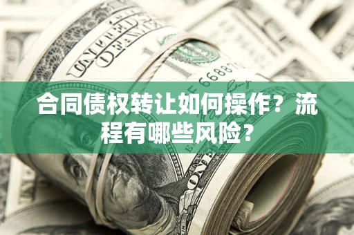 武汉合同债权转让如何操作？流程有哪些风险？