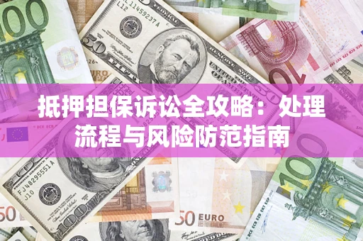 武汉抵押担保诉讼全攻略：处理流程与风险防范指南