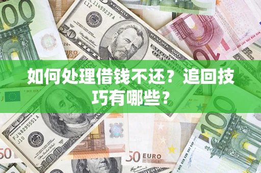 武汉如何处理借钱不还？追回技巧有哪些？