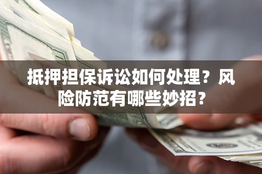 武汉抵押担保诉讼如何处理？风险防范有哪些妙招？