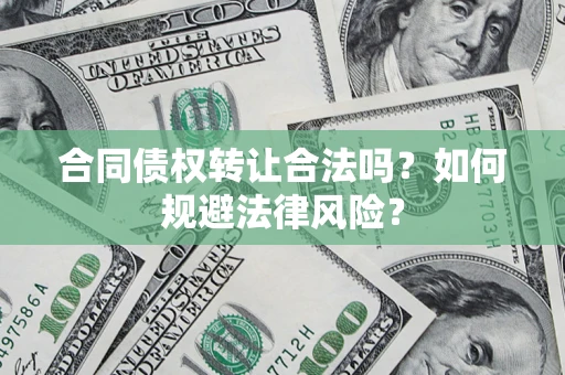 武汉合同债权转让合法吗？如何规避法律风险？