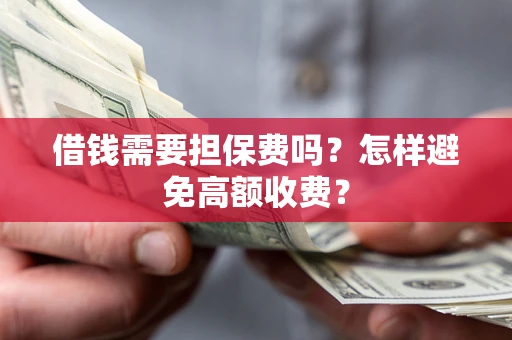 武汉借钱需要担保费吗？怎样避免高额收费？